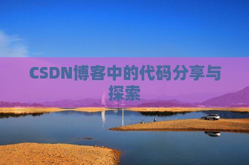 CSDN博客中的代码分享与探索 CSDN博客中的代码分享与探索