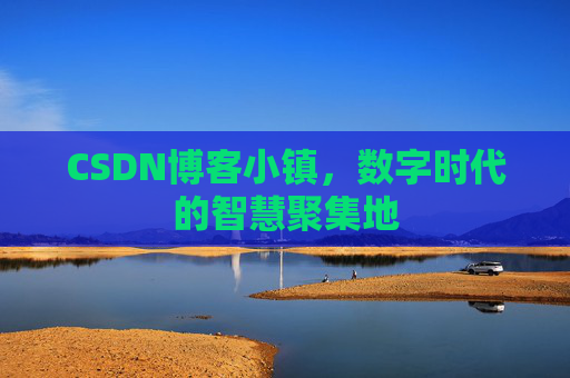 CSDN博客小镇,数字时代的智慧聚集地